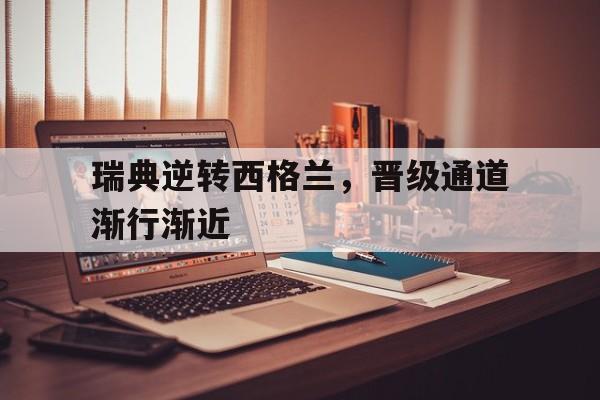 开云体育平台APP-瑞典逆转西格兰，晋级通道渐行渐近的简单介绍